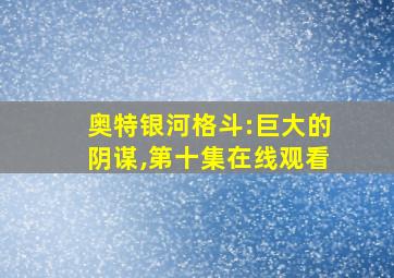 奥特银河格斗:巨大的阴谋,第十集在线观看