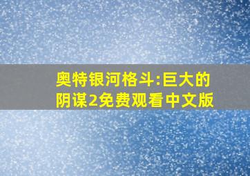 奥特银河格斗:巨大的阴谋2免费观看中文版