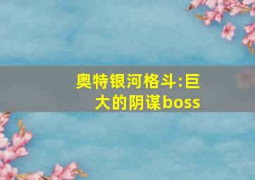 奥特银河格斗:巨大的阴谋boss