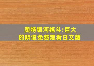 奥特银河格斗:巨大的阴谋免费观看日文版