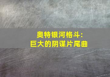 奥特银河格斗:巨大的阴谋片尾曲