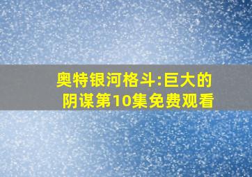 奥特银河格斗:巨大的阴谋第10集免费观看