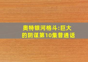 奥特银河格斗:巨大的阴谋第10集普通话