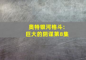 奥特银河格斗:巨大的阴谋第8集