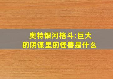 奥特银河格斗:巨大的阴谋里的怪兽是什么