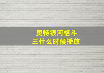 奥特银河格斗三什么时候播放