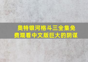 奥特银河格斗三全集免费观看中文版巨大的阴谋