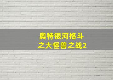 奥特银河格斗之大怪兽之战2