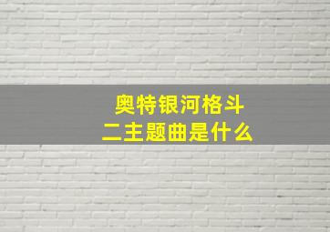 奥特银河格斗二主题曲是什么