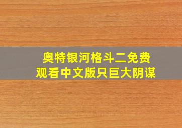 奥特银河格斗二免费观看中文版只巨大阴谋