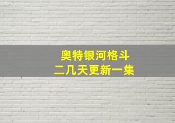 奥特银河格斗二几天更新一集