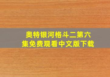 奥特银河格斗二第六集免费观看中文版下载