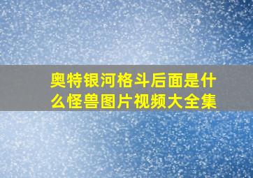 奥特银河格斗后面是什么怪兽图片视频大全集