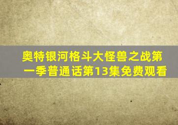 奥特银河格斗大怪兽之战第一季普通话第13集免费观看