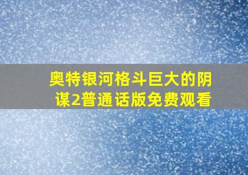 奥特银河格斗巨大的阴谋2普通话版免费观看