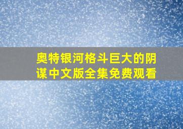 奥特银河格斗巨大的阴谋中文版全集免费观看