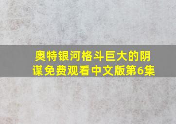 奥特银河格斗巨大的阴谋免费观看中文版第6集