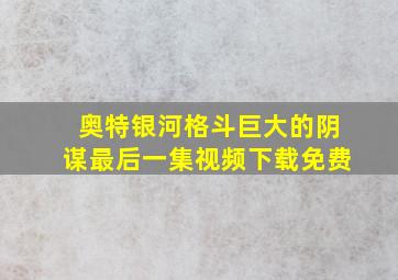 奥特银河格斗巨大的阴谋最后一集视频下载免费