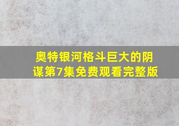 奥特银河格斗巨大的阴谋第7集免费观看完整版