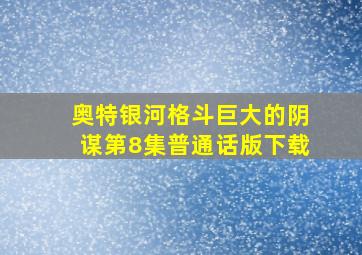 奥特银河格斗巨大的阴谋第8集普通话版下载