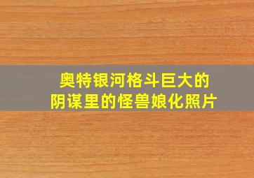 奥特银河格斗巨大的阴谋里的怪兽娘化照片