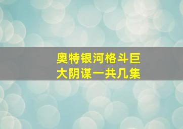 奥特银河格斗巨大阴谋一共几集