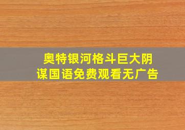 奥特银河格斗巨大阴谋国语免费观看无广告