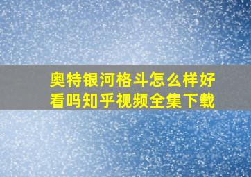 奥特银河格斗怎么样好看吗知乎视频全集下载