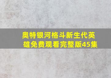 奥特银河格斗新生代英雄免费观看完整版45集