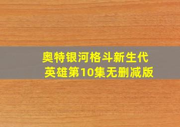 奥特银河格斗新生代英雄第10集无删减版