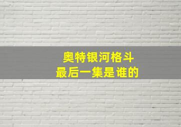 奥特银河格斗最后一集是谁的