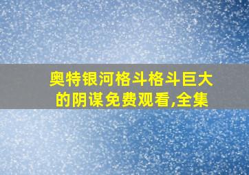 奥特银河格斗格斗巨大的阴谋免费观看,全集