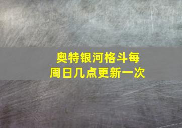 奥特银河格斗每周日几点更新一次