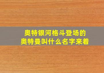 奥特银河格斗登场的奥特曼叫什么名字来着