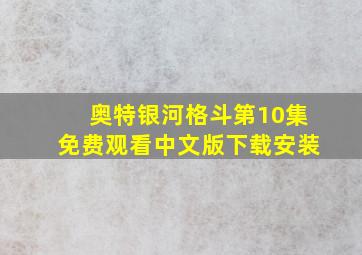 奥特银河格斗第10集免费观看中文版下载安装