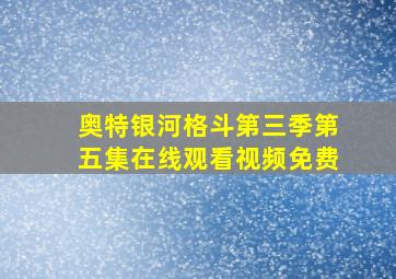 奥特银河格斗第三季第五集在线观看视频免费