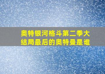 奥特银河格斗第二季大结局最后的奥特曼是谁