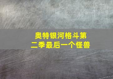 奥特银河格斗第二季最后一个怪兽