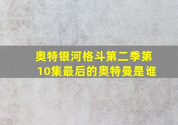 奥特银河格斗第二季第10集最后的奥特曼是谁