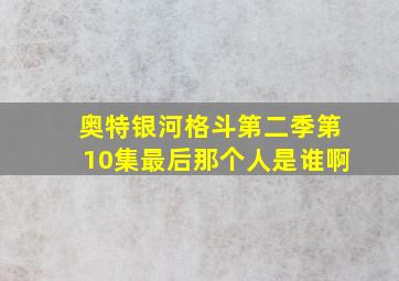 奥特银河格斗第二季第10集最后那个人是谁啊