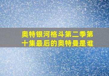 奥特银河格斗第二季第十集最后的奥特曼是谁