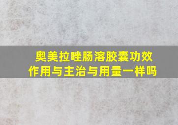 奥美拉唑肠溶胶囊功效作用与主治与用量一样吗