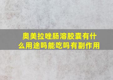 奥美拉唑肠溶胶囊有什么用途吗能吃吗有副作用