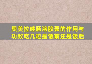 奥美拉唑肠溶胶囊的作用与功效吃几粒是饭前还是饭后