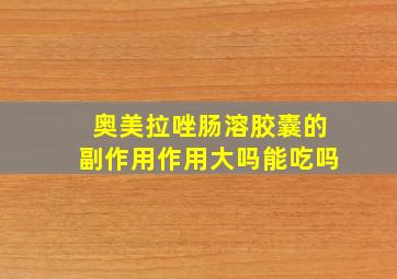 奥美拉唑肠溶胶囊的副作用作用大吗能吃吗