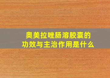 奥美拉唑肠溶胶囊的功效与主治作用是什么