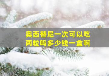 奥西替尼一次可以吃两粒吗多少钱一盒啊