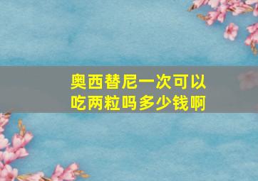 奥西替尼一次可以吃两粒吗多少钱啊