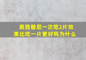 奥西替尼一次吃2片效果比吃一片更好吗为什么