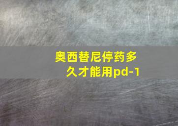 奥西替尼停药多久才能用pd-1